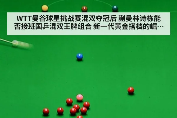 WTT曼谷球星挑战赛混双夺冠后 蒯曼林诗栋能否接班国乒混双王牌组合 新一代黄金搭档的崛起之路分析