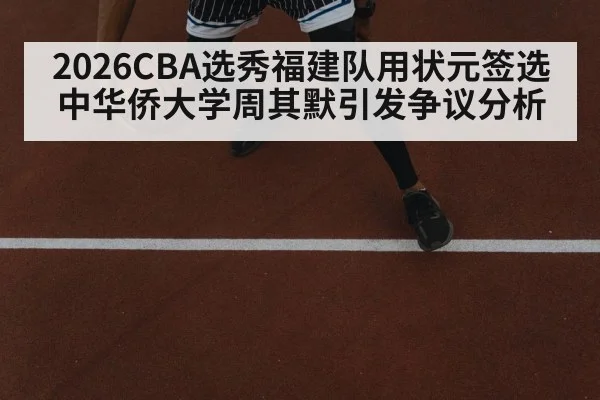 2026CBA选秀福建队用状元签选中华侨大学周其默引发争议分析