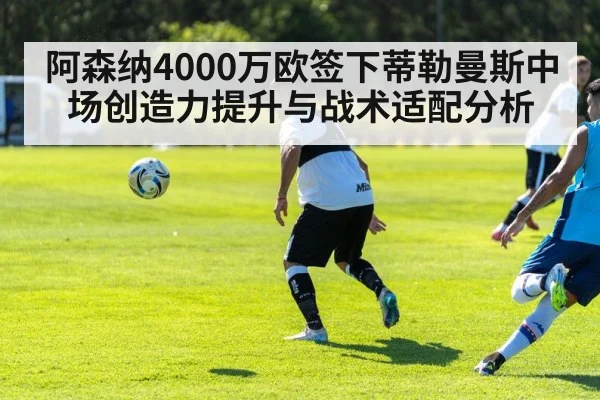 阿森纳4000万欧签下蒂勒曼斯中场创造力提升与战术适配分析