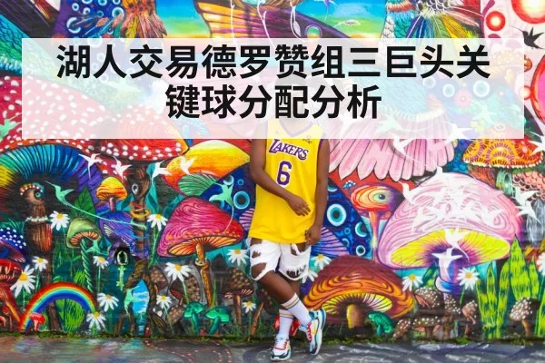 湖人交易德罗赞组三巨头关键球分配分析