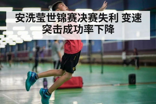 安洗莹世锦赛决赛失利 变速突击成功率下降