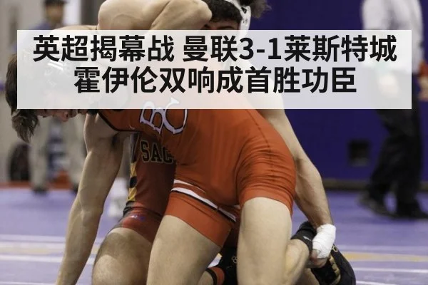 英超揭幕战 曼联3-1莱斯特城 霍伊伦双响成首胜功臣