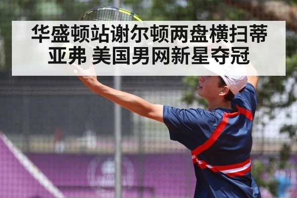 华盛顿站谢尔顿两盘横扫蒂亚弗 美国男网新星夺冠