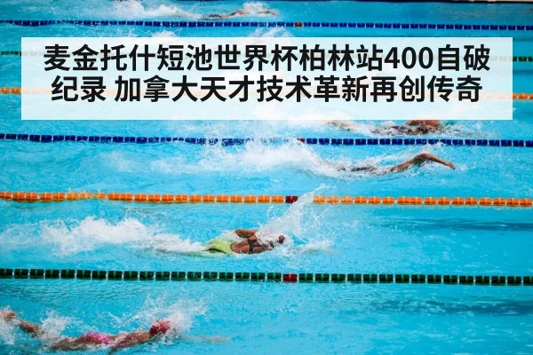 麦金托什短池世界杯柏林站400自破纪录 加拿大天才技术革新再创传奇
