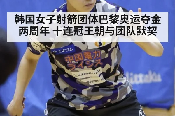 韩国女子射箭团体巴黎奥运夺金两周年 十连冠王朝与团队默契